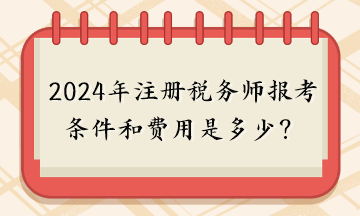 2024年注册税务师报考条件和费用是多少？