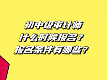 初中级审计师什么时候报名?报名条件有哪些? 初中级审计师什么时候报名?报名条件有哪些?