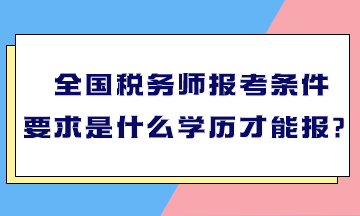 全国税务师报考条件要求是什么学历才能报? 全国税务师报考条件要求是什么学历才能报?