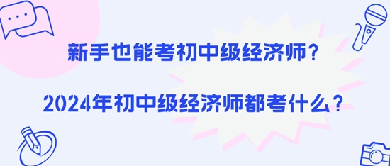 新手也能考初中级经济师?2024年初中级经济师都考什么? 新手也能考初中级经济师?2024年初中级经济师都考什么?