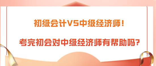 初级会计VS中级经济师!考完初会对中级经济师有帮助吗? 初级会计VS中级经济师!考完初会对中级经济师有帮助吗?