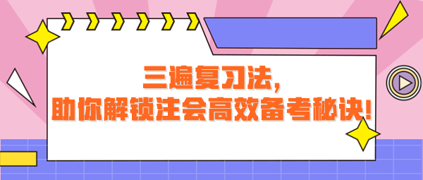 三遍复习法,助你解锁注会高效备考秘诀! 三遍复习法,助你解锁注会高效备考秘诀!