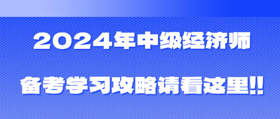 2024年中级经济师备考学习攻略请看这里!!! 2024年中级经济师备考学习攻略请看这里!!!