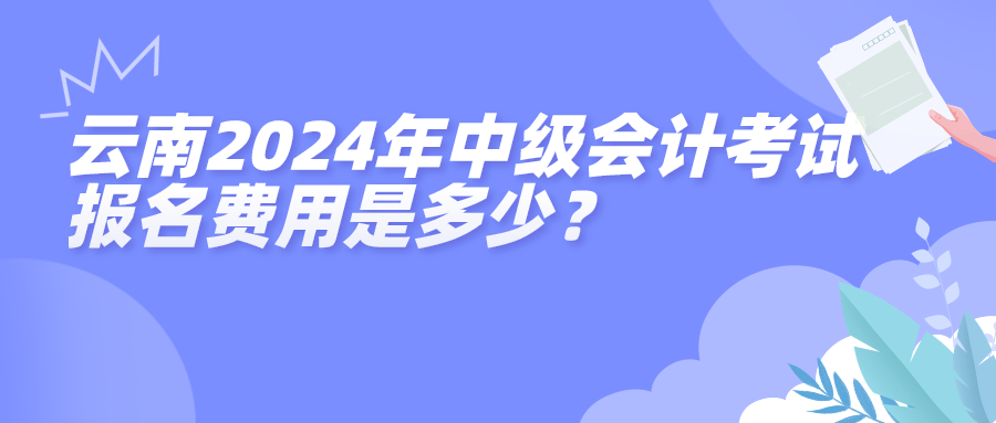 云南2024年中级会计考试报名费用