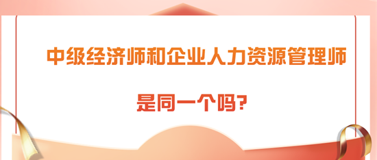 中级经济师和企业人力资源管理师是同一个吗? 中级经济师和企业人力资源管理师是同一个吗?