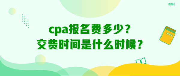 cpa报名费多少？交费时间是什么时候？