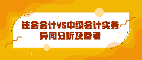 注会会计VS中级会计实务异同分析及备考 注会会计VS中级会计实务异同分析及备考