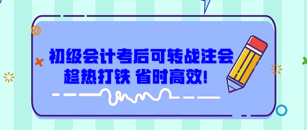 初级会计考后可转战注会 趁热打铁 省时高效！