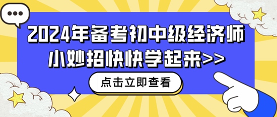 2024年备考初中级经济师小妙招快快学起来>> 2024年备考初中级经济师小妙招快快学起来>>