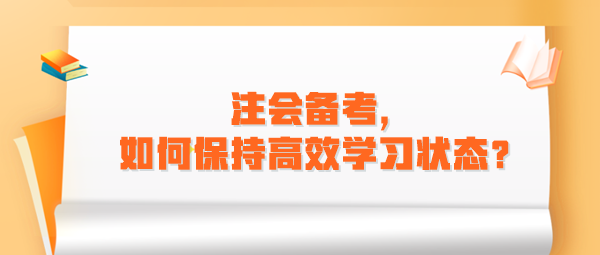 注会备考,如何保持高效学习状态? 注会备考,如何保持高效学习状态?