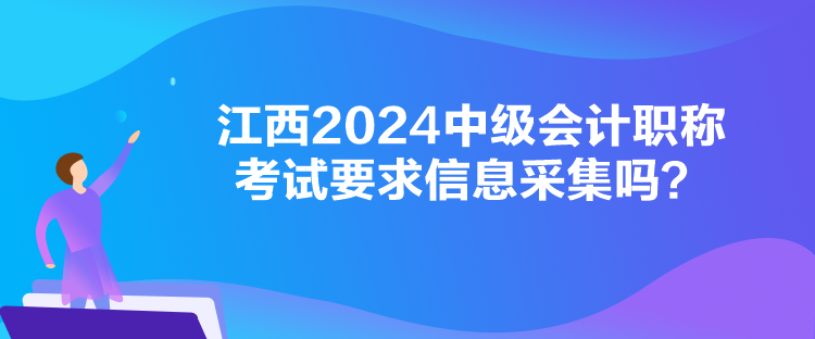 江西2024中级会计职称考试要求信息采集吗? 江西2024中级会计职称考试要求信息采集吗?