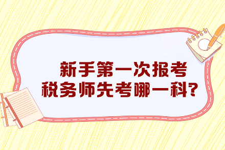 新手第一次报考税务师先考哪一科比较好? 新手第一次报考税务师先考哪一科比较好?