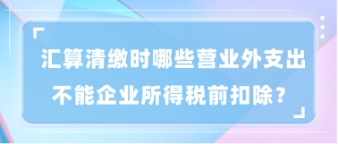 汇算清缴时哪些营业外支出不能企业所得税前扣除？