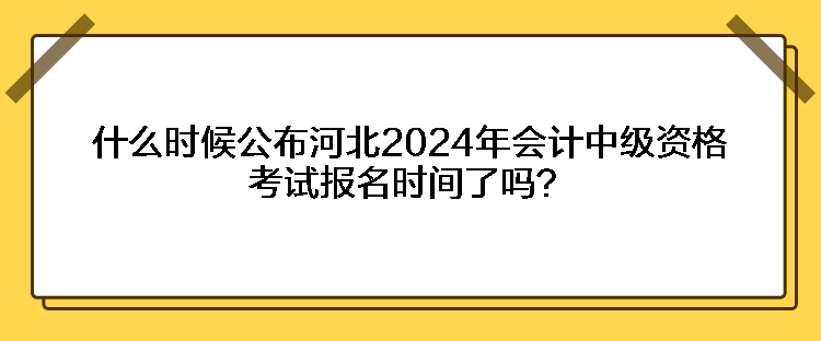 什么时候公布河北2024年会计中级资格考试报名时间了吗? 什么时候公布河北2024年会计中级资格考试报名时间了吗?