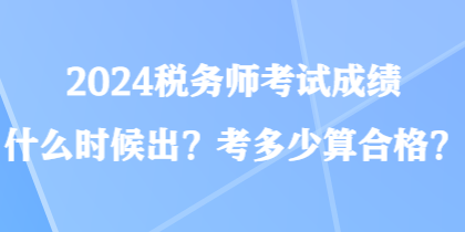2024税务师考试成绩什么时候出？考多少算合格？
