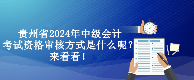 贵州省2024年中级会计考试资格审核方式是什么呢?来看看! 贵州省2024年中级会计考试资格审核方式是什么呢?来看看!