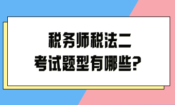 税务师税法二考试题型有哪些？