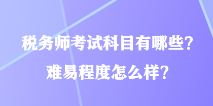税务师考试科目有哪些?难易程度怎么样? 税务师考试科目有哪些?难易程度怎么样?