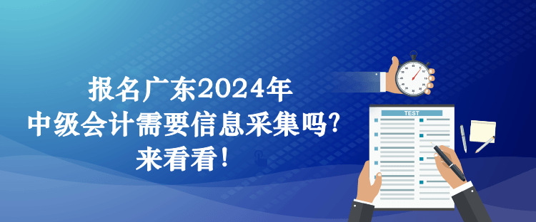 报名广东2024年中级会计需要信息采集吗?来看看! 报名广东2024年中级会计需要信息采集吗?来看看!