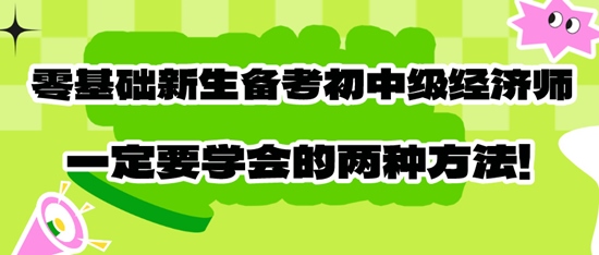 零基础新生备考初中级经济师一定要学会的两种方法! 零基础新生备考初中级经济师一定要学会的两种方法!