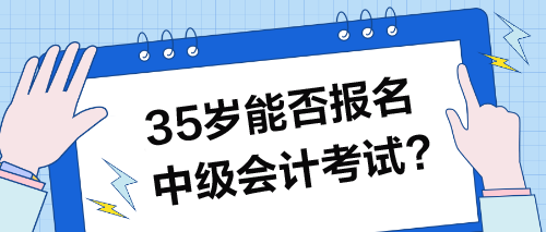 35岁能否报名中级会计考试 35岁能否报名中级会计考试
