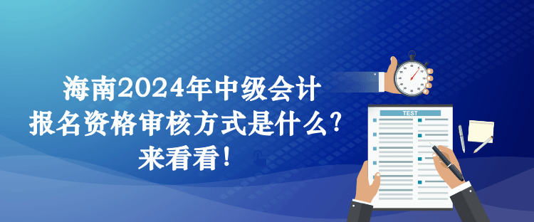 海南2024年中级会计报名资格审核方式是什么？来看看！