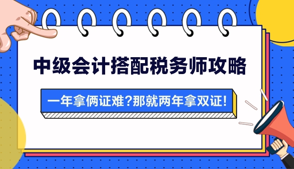 【攻略】一年拿两证有点难?中级会计搭配税务师 两年拿双证 【攻略】一年拿两证有点难?中级会计搭配税务师 两年拿双证