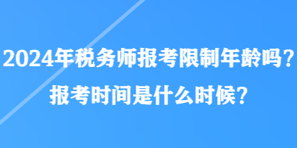 2024年税务师报考限制年龄吗?报考时间是什么时候? 2024年税务师报考限制年龄吗?报考时间是什么时候?