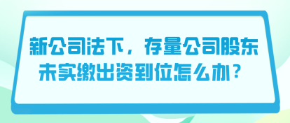 新公司法下,存量公司股东未实缴出资到位怎么办? 新公司法下,存量公司股东未实缴出资到位怎么办?