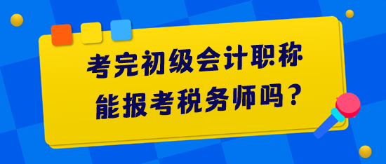 考完初级会计职称能报考税务师吗? 考完初级会计职称能报考税务师吗?