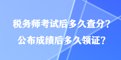 税务师考试后多久查分?公布成绩后多久领证? 税务师考试后多久查分?公布成绩后多久领证?