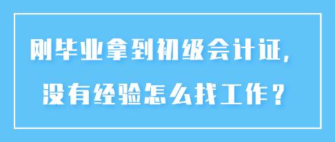 刚毕业拿到初级会计证,没有经验怎么找工作? 刚毕业拿到初级会计证,没有经验怎么找工作?