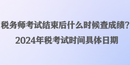 税务师考试结束后什么时候查成绩?2024年税考试时间具体日期 税务师考试结束后什么时候查成绩?2024年税考试时间具体日期