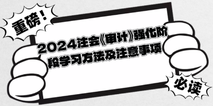 2024注会《审计》强化阶段学习方法及注意事项