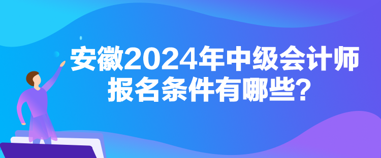 安徽2024年中级会计师报名条件有哪些？
