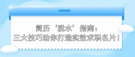 简历‘脱水’指南:三大技巧助你打造实效求职名片! 简历‘脱水’指南:三大技巧助你打造实效求职名片!