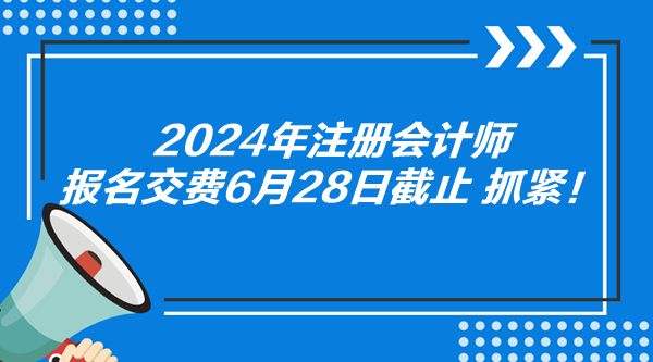 2024年注册会计师报名交费6月28日截止 抓紧！