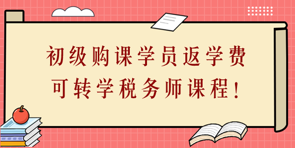 24年初级会计购课学员返学费啦!学费可转学税务师课程! 24年初级会计购课学员返学费啦!学费可转学税务师课程!