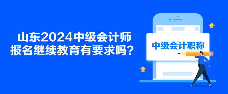 山东2024中级会计师报名继续教育有要求吗？