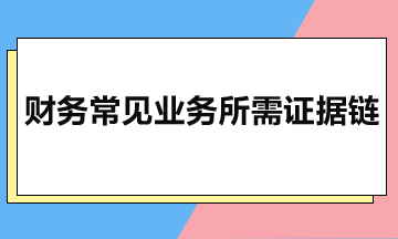 会计必知！5种常见业务所需证据链