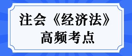 【汇总】2024年注册会计师《经济法》高频考点