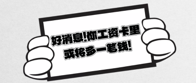 好消息!你工资卡里或将多一笔钱! 好消息!你工资卡里或将多一笔钱!