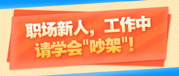 职场新人,工作中请学会_吵架_! 职场新人,工作中请学会_吵架_!
