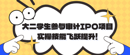 大二学生参与审计IPO项目实习 实操技能飞跃提升! 大二学生参与审计IPO项目实习 实操技能飞跃提升!