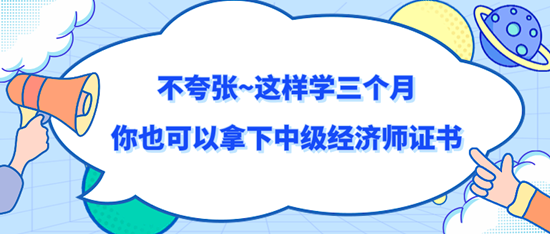 不夸张~这样学三个月你也可以拿下中级经济师证书 不夸张~这样学三个月你也可以拿下中级经济师证书