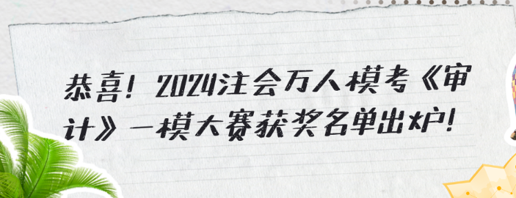 恭喜!2024注会万人模考《审计》一模大赛获奖名单出炉! 恭喜!2024注会万人模考《审计》一模大赛获奖名单出炉!