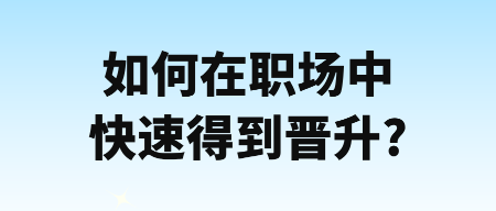 如何在职场中快速得到晋升_ 如何在职场中快速得到晋升_