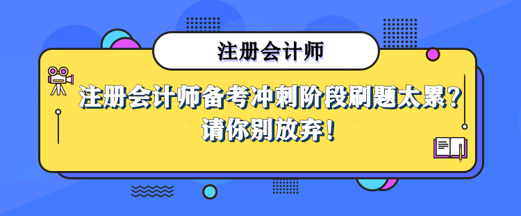 注册会计师备考冲刺阶段刷题太累，那也请你别放弃！