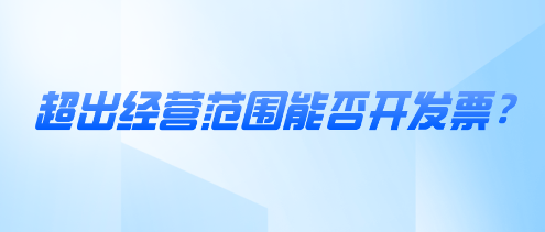 超出经营范围能否开发票? 超出经营范围能否开发票?