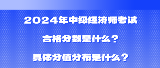 2024年中级经济师考试合格分数是什么?具体分值分布是什么? 2024年中级经济师考试合格分数是什么?具体分值分布是什么?